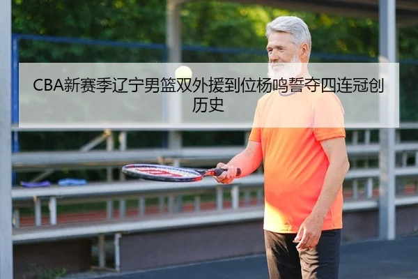 CBA新赛季辽宁男篮双外援到位杨鸣誓夺四连冠创历史